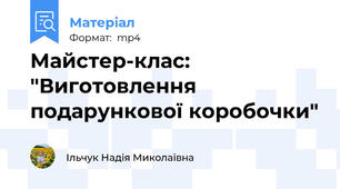 Майстер-клас: "Виготовлення подарункової коробочки"
