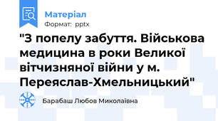 "З попелу забуття. Військова медицина в роки Великої вітчизняної війни у м. Переяслав-Хмельницький"