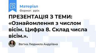 ПРЕЗЕНТАЦІЯ З ТЕМИ: «Ознайомлення з числом вісім. Цифра 8. Склад числа вісім.».