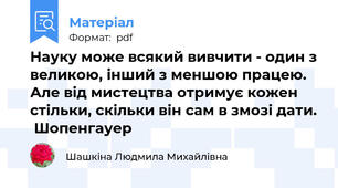 Науку може всякий вивчити - один з великою, інший з меншою працею. Але від мистецтва отримує кожен стільки, скільки він сам в змозі дати.  Шопенгауер
