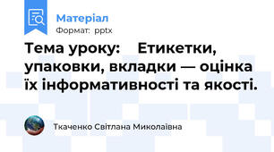 Тема уроку:Етикетки, упаковки, вкладки — оцінка їх інформативності та якості.