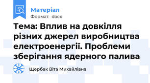 Тема: Вплив на довкілля різних джерел виробництва електроенергії. Проблеми зберігання ядерного палива