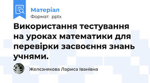 Використання тестування на уроках математики для перевірки засвоєння знань учнями.
