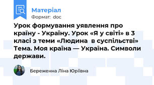 Урок формування уявлення про країну - Україну. Урок «Я у світі» в 3 класі з теми «Людина  в суспільстві»  Тема. Моя країна — Україна. Символи держави.