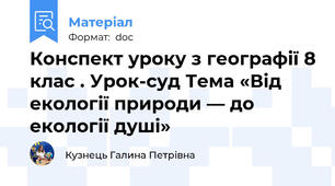 Конспект уроку з географії 8 клас . Урок-суд Тема «Від екології природи — до екології душі»