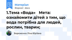 1.Тема «Вода»   Мета: ознайомити дітей з тим, що вода потрібна для людей, рослин, тварин;