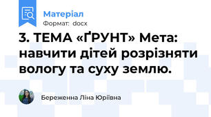 3. ТЕМА «ҐРУНТ» Мета: навчити дітей розрізняти вологу та суху землю.