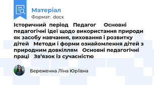 Історичний  період 	Педагог 		Основні педагогічні ідеї щодо використання природи як засобу навчання, виховання і розвитку дітей 	Методи і форми ознайомлення дітей з природним довкіллям 	Основні педагогічні праці 	Зв’язок із сучасністю