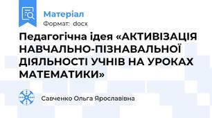 Педагогічна ідея «АКТИВІЗАЦІЯ НАВЧАЛЬНО-ПІЗНАВАЛЬНОЇ ДІЯЛЬНОСТІ УЧНІВ НА УРОКАХ МАТЕМАТИКИ»