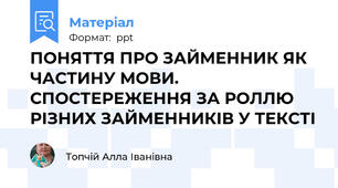 ПОНЯТТЯ ПРО ЗАЙМЕННИК ЯК ЧАСТИНУ МОВИ. СПОСТЕРЕЖЕННЯ ЗА РОЛЛЮ РІЗНИХ ЗАЙМЕННИКІВ У ТЕКСТІ