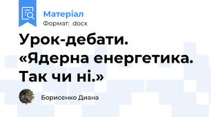Урок-дебати. «Ядерна енергетика. Так чи ні.»