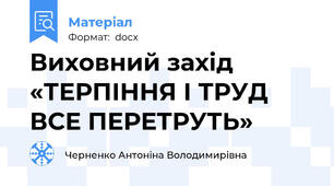 Виховний захід «ТЕРПІННЯ І ТРУД ВСЕ ПЕРЕТРУТЬ»