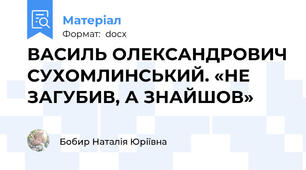 ВАСИЛЬ ОЛЕКСАНДРОВИЧ СУХОМЛИНСЬКИЙ. «НЕ ЗАГУБИВ, А ЗНАЙШОВ»