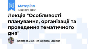 Лекція "Особливості  планування, організації та проведення тематичного дня"