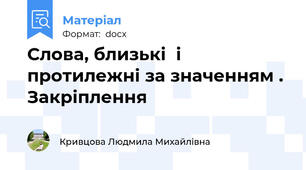 Слова, близькі  і протилежні за значенням . Закріплення