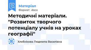 Методичні матеріали.  "Розвиток творчого потенціалу учнів на уроках географії"