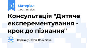 Консультація "Дитяче експерементування - крок до пізнання"