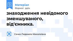 знаходження невідомого зменшуваного, від'ємника.