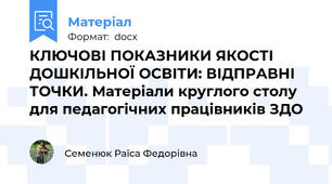 КЛЮЧОВІ ПОКАЗНИКИ ЯКОСТІ ДОШКІЛЬНОЇ ОСВІТИ: ВІДПРАВНІ ТОЧКИ. Матеріали круглого столу для педагогічних працівників ЗДО