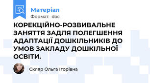 КОРЕКЦІЙНО-РОЗВИВАЛЬНЕ ЗАНЯТТЯ ЗАДЛЯ ПОЛЕГШЕННЯ АДАПТАЦІЇ ДОШКІЛЬНИКІВ ДО УМОВ ЗАКЛАДУ ДОШКІЛЬНОЇ ОСВІТИ.