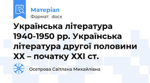 Українська література 1940-1950 рр. Українська література другої половини ХХ – початку ХХІ ст.