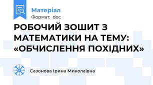 РОБОЧИЙ ЗОШИТ З МАТЕМАТИКИ НА ТЕМУ: «ОБЧИСЛЕННЯ ПОХІДНИХ»