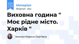 Виховна година " Моє рідне місто. Харків "