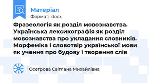 Фразеологія як розділ мовознавства. Українська лексикографія як розділ мовознавства про укладання словників. Морфеміка і словотвір української мови як учення про будову і творення слів