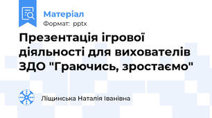 Презентація ігрової діяльності для вихователів ЗДО "Граючись, зростаємо"