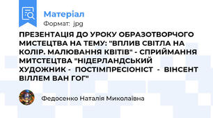 ПРЕЗЕНТАЦІЯ ДО УРОКУ ОБРАЗОТВОРЧОГО МИСТЕЦТВА НА ТЕМУ: "ВПЛИВ СВІТЛА НА КОЛІР. МАЛЮВАННЯ КВІТІВ" - СПРИЙМАННЯ МИТСТЕЦТВА "НІДЕРЛАНДСЬКИЙ ХУДОЖНИК -  ПОСТІМПРЕСІОНІСТ  -  ВІНСЕНТ ВІЛЛЕМ ВАН ГОГ"