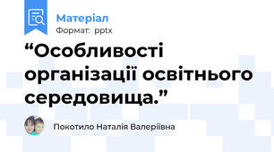 “Особливості організації освітнього середовища.”