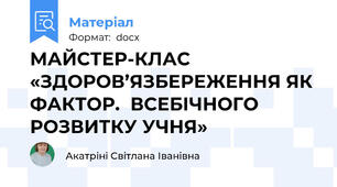 МАЙСТЕР-КЛАС «ЗДОРОВ’ЯЗБЕРЕЖЕННЯ ЯК ФАКТОР.  ВСЕБІЧНОГО РОЗВИТКУ УЧНЯ»