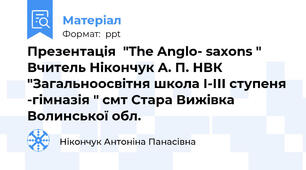 Презентація  "The Anglo- saxons " Вчитель Нікончук А. П. НВК "Загальноосвітня школа І-ІІІ ступеня -гімназія " смт Стара Вижівка Волинської обл.