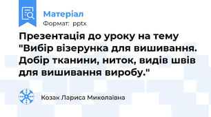Презентація до уроку на тему "Вибір візерунка для вишивання. Добір тканини, ниток, видів швів для вишивання виробу."