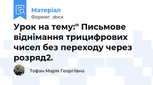 Урок на тему:" Письмове віднімання трицифрових чисел без переходу через розряд2.