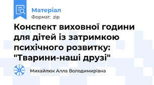 Конспект виховної години для дітей із затримкою психічного розвитку: "Тварини-наші друзі"