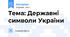 Тема: Державні символи України