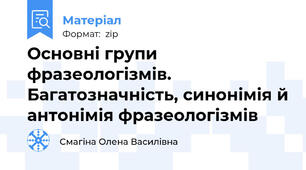 Основні групи фразеологізмів.  Багатозначність, синонімія й антонімія фразеологізмів