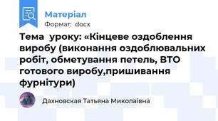 Тема  уроку: «Кінцеве оздоблення виробу (виконання оздоблювальних робіт, обметування петель, ВТО готового виробу,пришивання фурнітури)