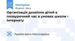 Організація дозвілля дітей в позаурочний час в умовах школи - інтернату