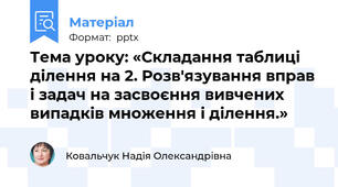Тема уроку: «Складання таблиці ділення на 2. Розв'язування вправ і задач на засвоєння вивчених випадків множення і ділення.»