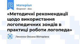 «Методичні рекомендації щодо використання логопедичних зондів в практиці роботи логопеда»