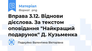 Вправа 3.12. Віднови дієслова. За текстом оповідання "Найкращий подарунок" Д. Кузьменка