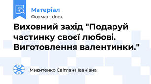 Виховний захід "Подаруй частинку своєї любові. Виготовлення валентинки."