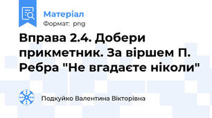Вправа 2.4. Добери прикметник. За віршем П. Ребра "Не вгадаєте ніколи"