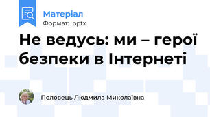 Не ведусь: ми – герої безпеки в Інтернеті