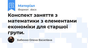 Конспект заняття з математики з елементами економіки для старшої групи.