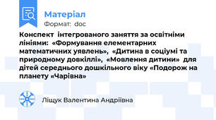 Конспект  інтегрованого заняття за освітніми лініями:  «Формування елементарних математичних уявлень»,  «Дитина в соціумі та природному довкіллі»,  «Мовлення дитини»  для дітей середнього дошкільного віку «Подорож на планету «Чарівна»