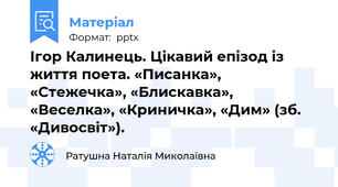Ігор Калинець. Цікавий епізод із життя поета. «Писанка», «Стежечка», «Блискавка», «Веселка», «Криничка», «Дим» (зб. «Дивосвіт»).