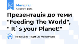 Презентація до теми "Feeding The World", " It`s your Planet!"